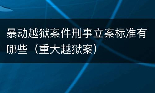暴动越狱案件刑事立案标准有哪些（重大越狱案）