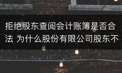 拒绝股东查阅会计账簿是否合法 为什么股份有限公司股东不能查阅会计账簿