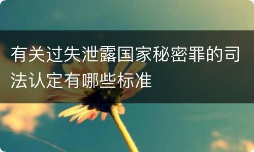 有关过失泄露国家秘密罪的司法认定有哪些标准