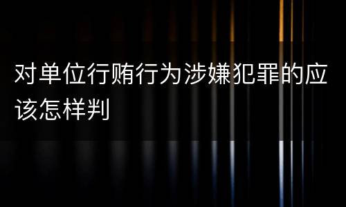对单位行贿行为涉嫌犯罪的应该怎样判