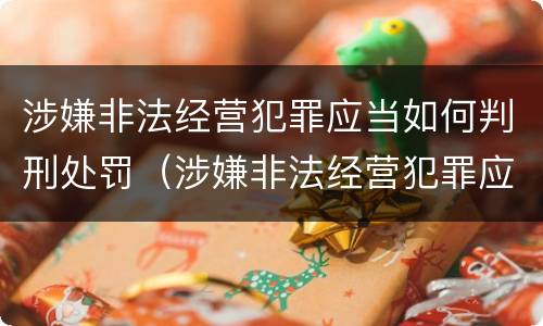 涉嫌非法经营犯罪应当如何判刑处罚（涉嫌非法经营犯罪应当如何判刑处罚决定书）