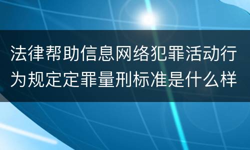 法律帮助信息网络犯罪活动行为规定定罪量刑标准是什么样