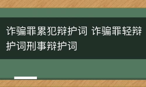 诈骗罪累犯辩护词 诈骗罪轻辩护词刑事辩护词