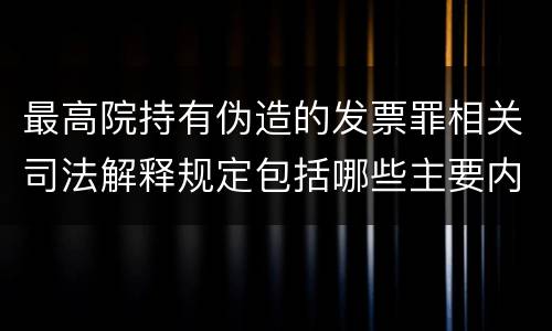 最高院持有伪造的发票罪相关司法解释规定包括哪些主要内容