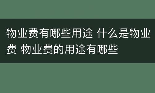 物业费有哪些用途 什么是物业费 物业费的用途有哪些