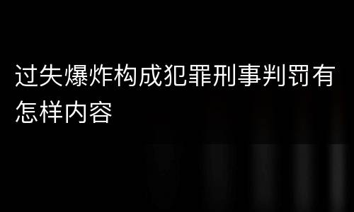 过失爆炸构成犯罪刑事判罚有怎样内容