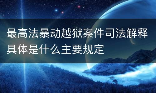 最高法暴动越狱案件司法解释具体是什么主要规定