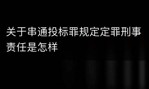 关于串通投标罪规定定罪刑事责任是怎样