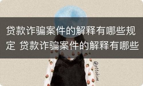 贷款诈骗案件的解释有哪些规定 贷款诈骗案件的解释有哪些规定呢