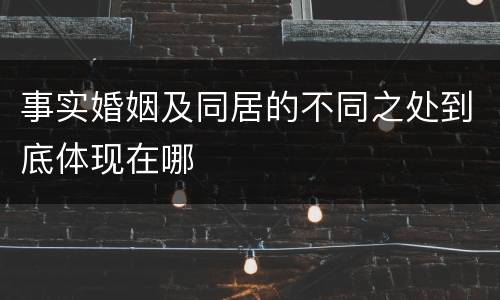事实婚姻及同居的不同之处到底体现在哪