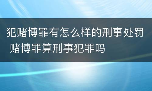 犯赌博罪有怎么样的刑事处罚 赌博罪算刑事犯罪吗