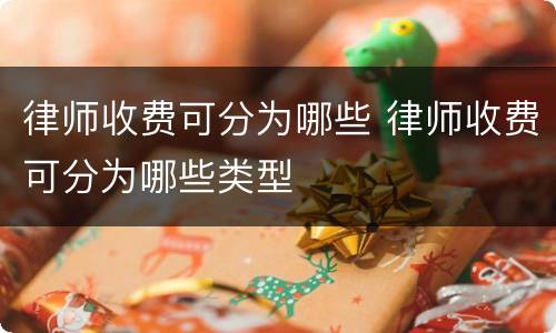 律师收费可分为哪些 律师收费可分为哪些类型