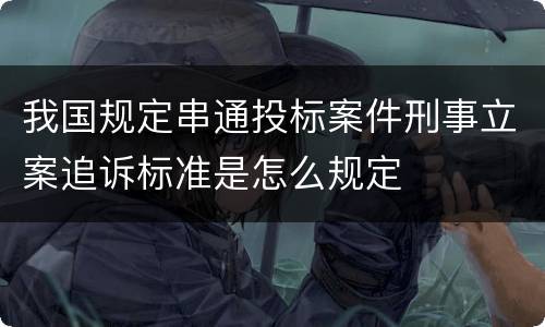 我国规定串通投标案件刑事立案追诉标准是怎么规定