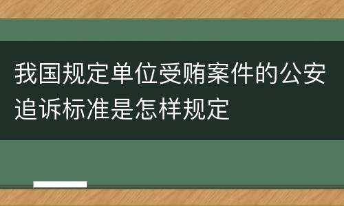 我国规定单位受贿案件的公安追诉标准是怎样规定