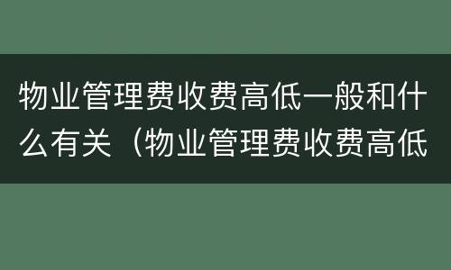 物业管理费收费高低一般和什么有关（物业管理费收费高低一般和什么有关联）