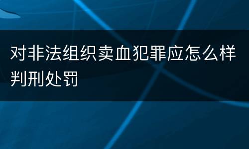 对非法组织卖血犯罪应怎么样判刑处罚