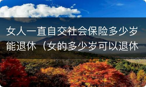 女人一直自交社会保险多少岁能退休（女的多少岁可以退休自己交社保）