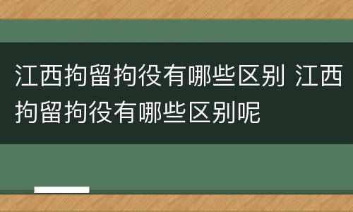 江西拘留拘役有哪些区别 江西拘留拘役有哪些区别呢