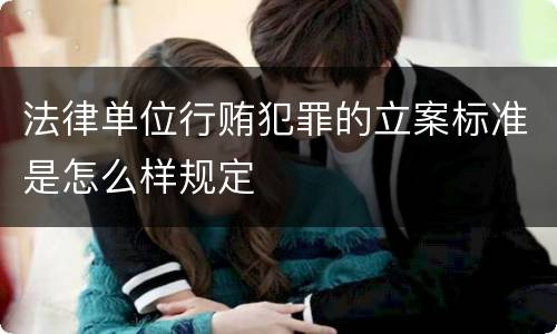 法律单位行贿犯罪的立案标准是怎么样规定