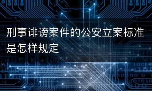 刑事诽谤案件的公安立案标准是怎样规定