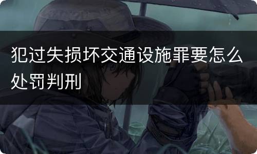 犯过失损坏交通设施罪要怎么处罚判刑