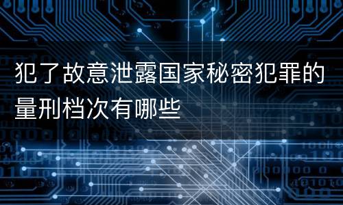 犯了故意泄露国家秘密犯罪的量刑档次有哪些