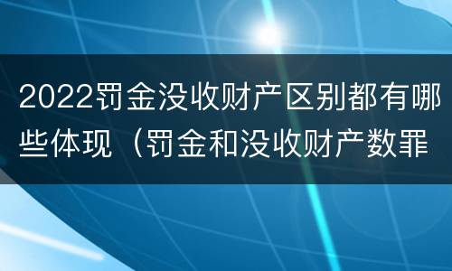 2022罚金没收财产区别都有哪些体现（罚金和没收财产数罪并罚）