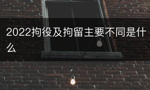 2022拘役及拘留主要不同是什么