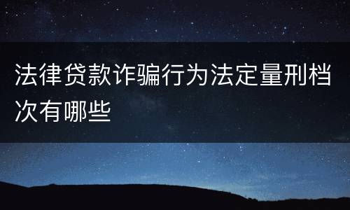 法律贷款诈骗行为法定量刑档次有哪些