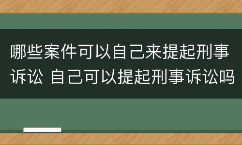 哪些案件可以自己来提起刑事诉讼 自己可以提起刑事诉讼吗?