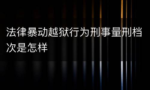 法律暴动越狱行为刑事量刑档次是怎样