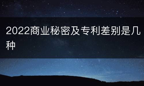 2022商业秘密及专利差别是几种
