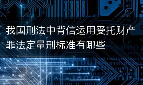 我国刑法中背信运用受托财产罪法定量刑标准有哪些