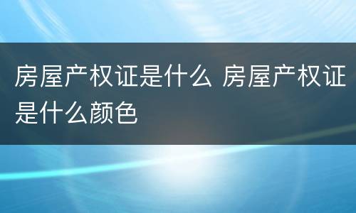 房屋产权证是什么 房屋产权证是什么颜色