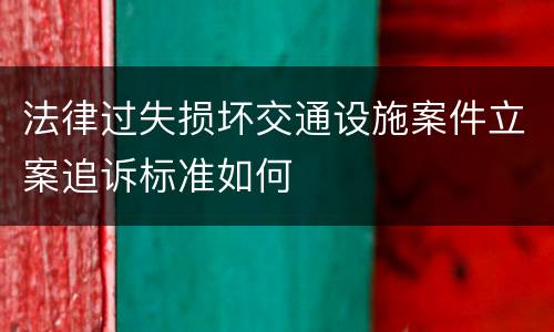 法律过失损坏交通设施案件立案追诉标准如何
