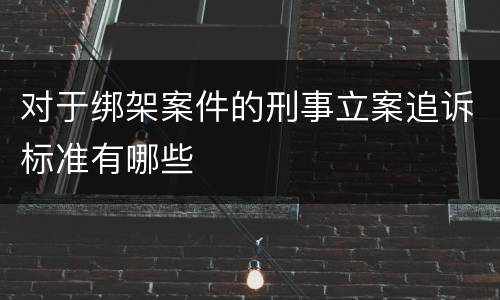对于绑架案件的刑事立案追诉标准有哪些