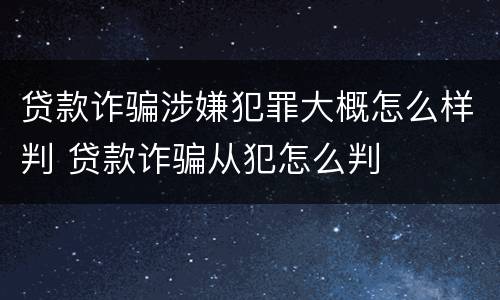 贷款诈骗涉嫌犯罪大概怎么样判 贷款诈骗从犯怎么判