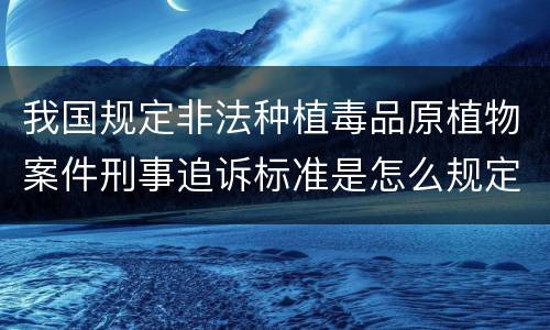 我国规定非法种植毒品原植物案件刑事追诉标准是怎么规定