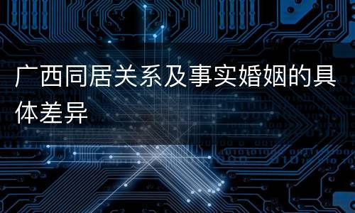 广西同居关系及事实婚姻的具体差异