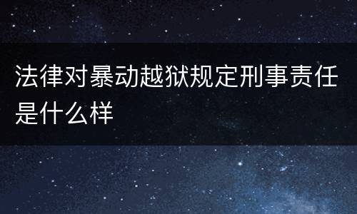 法律对暴动越狱规定刑事责任是什么样