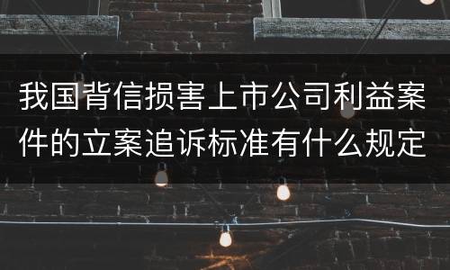 我国背信损害上市公司利益案件的立案追诉标准有什么规定