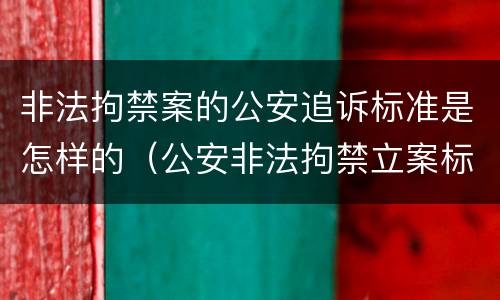 非法拘禁案的公安追诉标准是怎样的（公安非法拘禁立案标准）