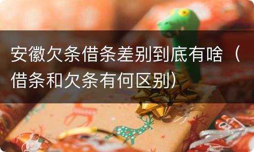 安徽欠条借条差别到底有啥（借条和欠条有何区别）