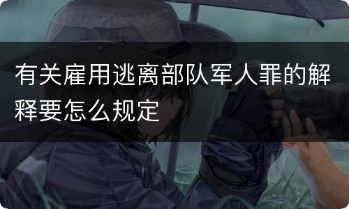 有关雇用逃离部队军人罪的解释要怎么规定