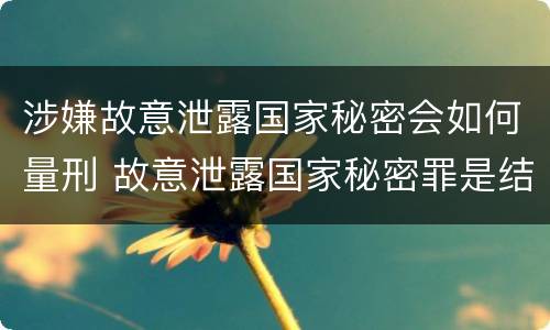 涉嫌故意泄露国家秘密会如何量刑 故意泄露国家秘密罪是结果犯吗