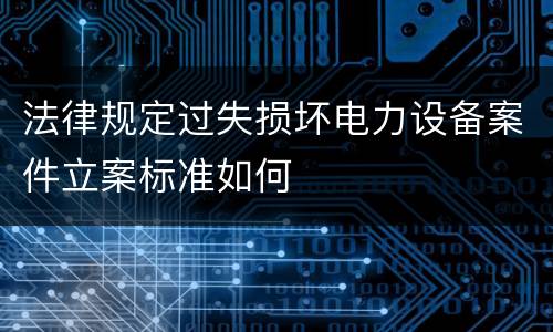 法律规定过失损坏电力设备案件立案标准如何