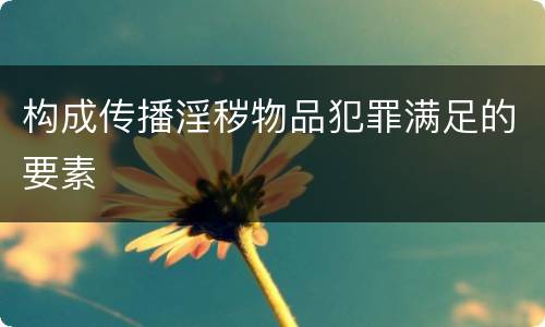 构成传播淫秽物品犯罪满足的要素