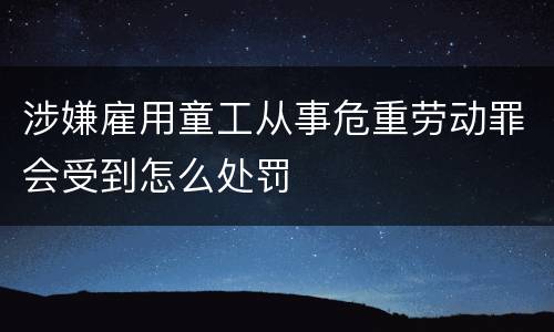 涉嫌雇用童工从事危重劳动罪会受到怎么处罚
