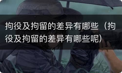 拘役及拘留的差异有哪些（拘役及拘留的差异有哪些呢）