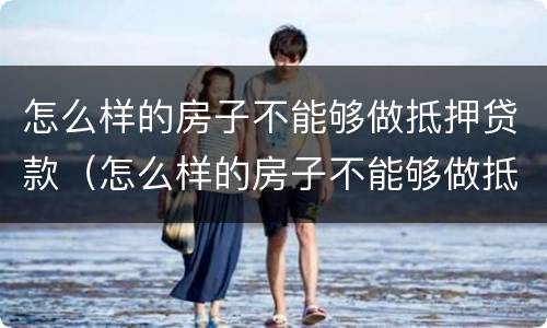 怎么样的房子不能够做抵押贷款（怎么样的房子不能够做抵押贷款呢）